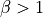 \beta>1