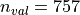 n_{val}=757