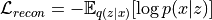 \mathcal{L}_{recon} = - \mathbb{E}_{q(z|x)} [ \log p(x|z) ]
