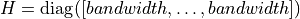 H = \mathrm{diag}([bandwidth,\ldots, bandwidth])