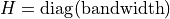 H = \mathrm{diag}(\text{bandwidth})