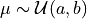 \mu \sim \mathcal{U}(a, b)